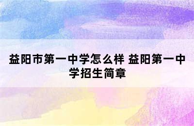 益阳市第一中学怎么样 益阳第一中学招生简章